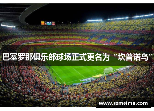 巴塞罗那俱乐部球场正式更名为“坎普诺乌”