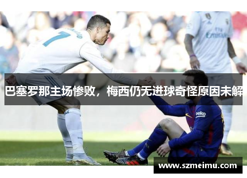 巴塞罗那主场惨败，梅西仍无进球奇怪原因未解