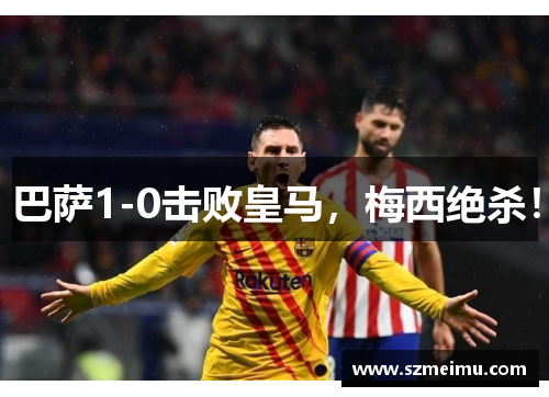 巴萨1-0击败皇马，梅西绝杀！