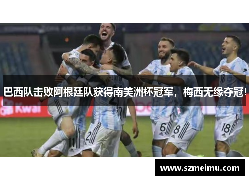 巴西队击败阿根廷队获得南美洲杯冠军，梅西无缘夺冠！
