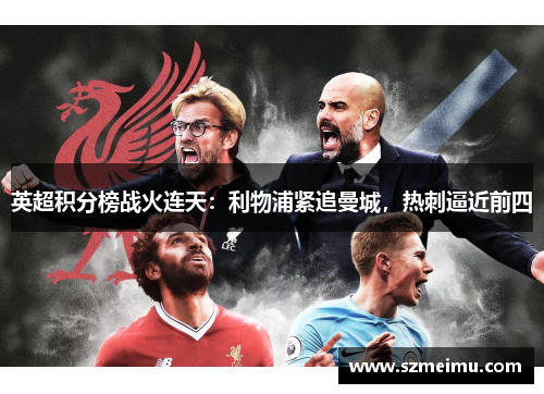 英超积分榜战火连天：利物浦紧追曼城，热刺逼近前四