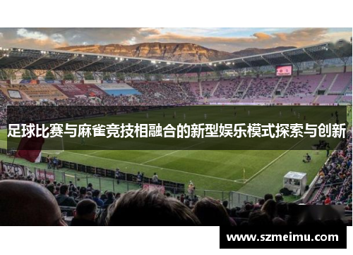 足球比赛与麻雀竞技相融合的新型娱乐模式探索与创新