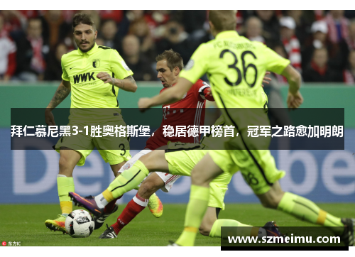 拜仁慕尼黑3-1胜奥格斯堡，稳居德甲榜首，冠军之路愈加明朗