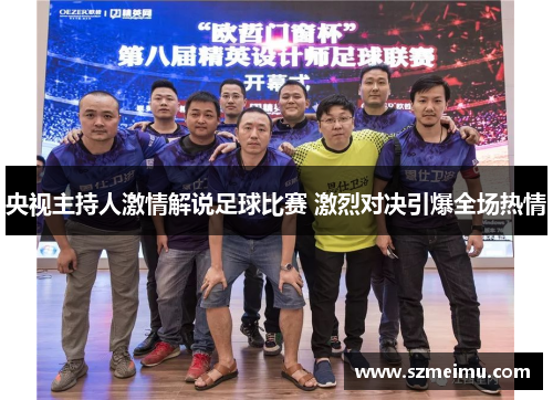 央视主持人激情解说足球比赛 激烈对决引爆全场热情