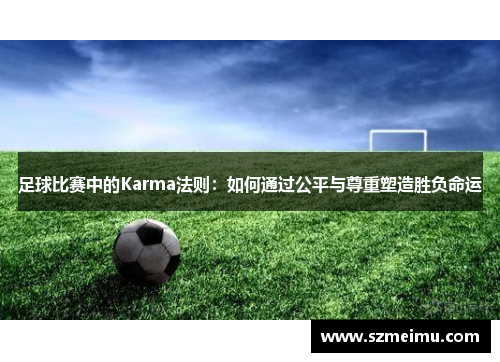 足球比赛中的Karma法则：如何通过公平与尊重塑造胜负命运
