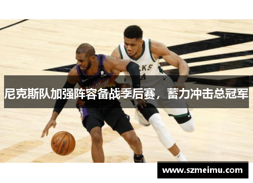 尼克斯队加强阵容备战季后赛，蓄力冲击总冠军