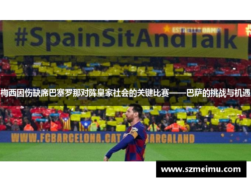 梅西因伤缺席巴塞罗那对阵皇家社会的关键比赛——巴萨的挑战与机遇