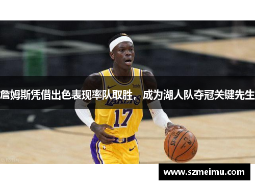 詹姆斯凭借出色表现率队取胜，成为湖人队夺冠关键先生