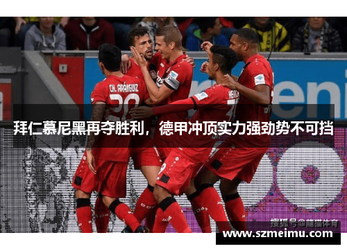 拜仁慕尼黑再夺胜利，德甲冲顶实力强劲势不可挡