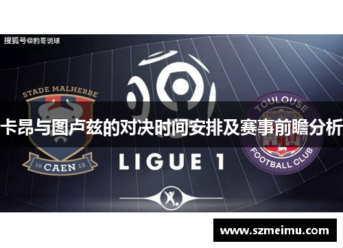 卡昂与图卢兹的对决时间安排及赛事前瞻分析