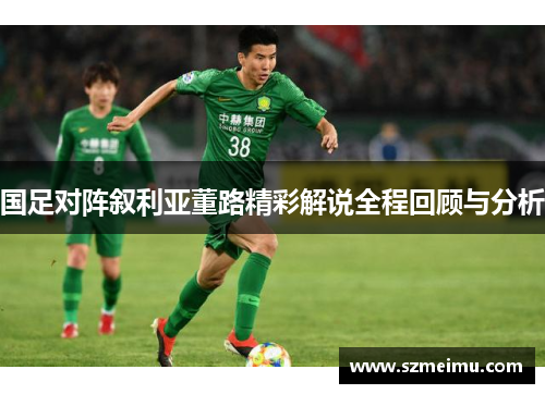 国足对阵叙利亚董路精彩解说全程回顾与分析