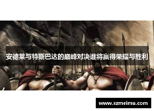 安德莱与特斯巴达的巅峰对决谁将赢得荣耀与胜利