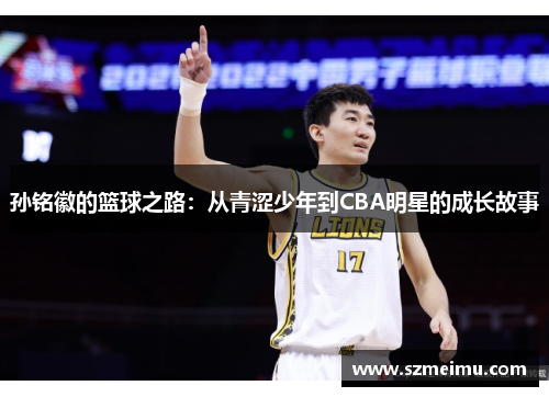 孙铭徽的篮球之路：从青涩少年到CBA明星的成长故事