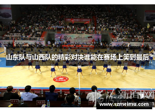 山东队与山西队的精彩对决谁能在赛场上笑到最后