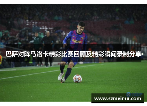 巴萨对阵马洛卡精彩比赛回顾及精彩瞬间录制分享