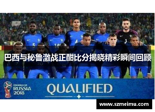巴西与秘鲁激战正酣比分揭晓精彩瞬间回顾