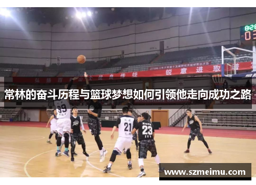 常林的奋斗历程与篮球梦想如何引领他走向成功之路