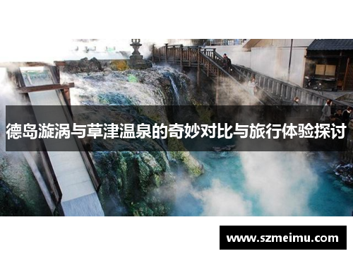德岛漩涡与草津温泉的奇妙对比与旅行体验探讨