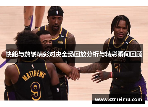 快船与鹈鹕精彩对决全场回放分析与精彩瞬间回顾