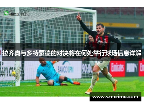 拉齐奥与多特蒙德的对决将在何处举行球场信息详解