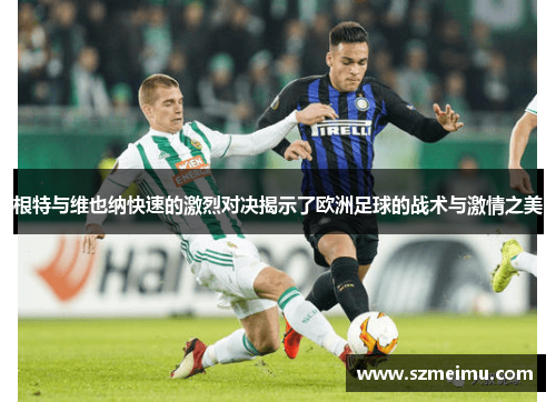 根特与维也纳快速的激烈对决揭示了欧洲足球的战术与激情之美