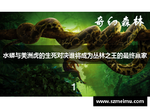 水蟒与美洲虎的生死对决谁将成为丛林之王的最终赢家