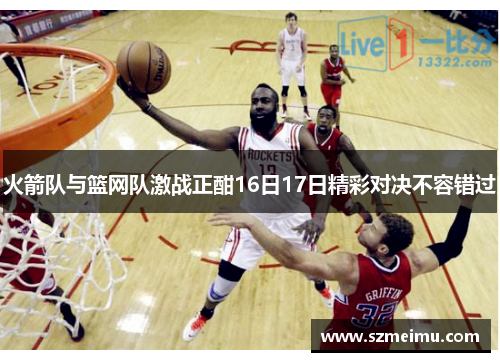 火箭队与篮网队激战正酣16日17日精彩对决不容错过