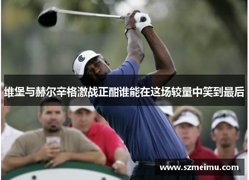 维堡与赫尔辛格激战正酣谁能在这场较量中笑到最后