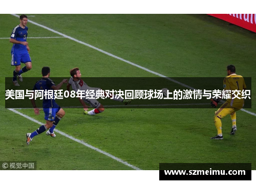 美国与阿根廷08年经典对决回顾球场上的激情与荣耀交织