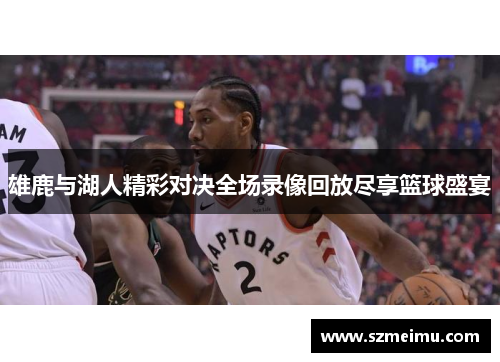 雄鹿与湖人精彩对决全场录像回放尽享篮球盛宴