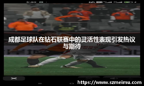 成都足球队在钻石联赛中的灵活性表现引发热议与期待